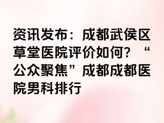 资讯发布：成都武侯区草堂医院评价如何？“公众聚焦”成都成都医院男科排行