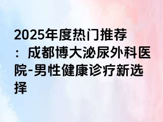 2025年度热门推荐：成都博大泌尿外科医院-男性健康诊疗新选择