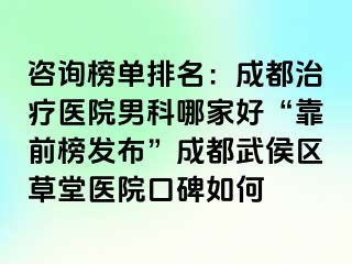 咨询榜单排名：成都治疗医院男科哪家好“靠前榜发布”成都武侯区草堂医院口碑如何