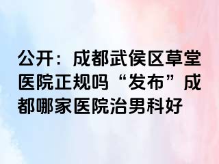 公开：成都武侯区草堂医院正规吗“发布”成都哪家医院治男科好