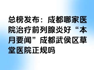 总榜发布：成都哪家医院治疗前列腺炎好“本月要闻”成都武侯区草堂医院正规吗
