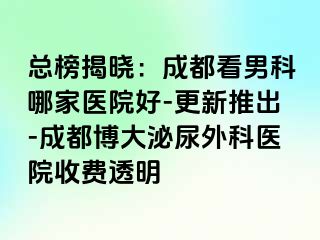 总榜揭晓：成都看男科哪家医院好-更新推出-成都博大泌尿外科医院收费透明