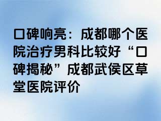 口碑响亮：成都哪个医院治疗男科比较好“口碑揭秘”成都武侯区草堂医院评价