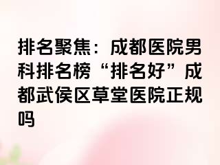 排名聚焦：成都医院男科排名榜“排名好”成都武侯区草堂医院正规吗