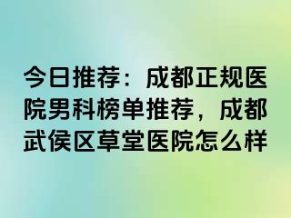 今日推荐：成都正规医院男科榜单推荐，成都武侯区草堂医院怎么样