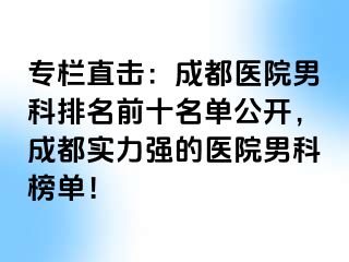 专栏直击：成都医院男科排名前十名单公开，成都实力强的医院男科榜单！