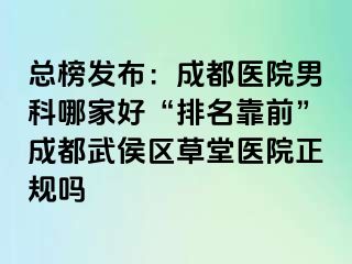总榜发布：成都医院男科哪家好“排名靠前”成都武侯区草堂医院正规吗