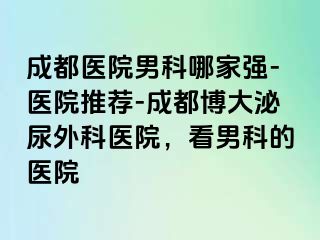 成都医院男科哪家强-医院推荐-成都博大泌尿外科医院，看男科的医院