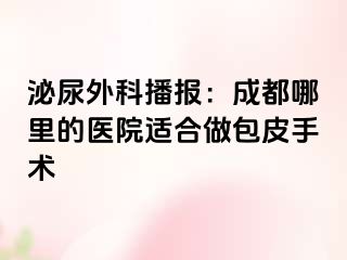 泌尿外科播报：成都哪里的医院适合做包皮手术