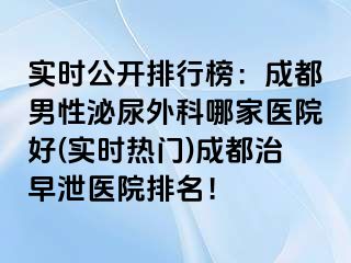 实时公开排行榜：成都男性泌尿外科哪家医院好(实时热门)成都治早泄医院排名！