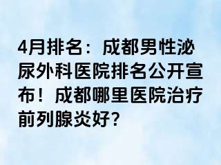 4月排名：成都男性泌尿外科医院排名公开宣布！成都哪里医院治疗前列腺炎好？