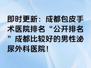 即时更新：成都包皮手术医院排名“公开排名”成都比较好的男性泌尿外科医院！