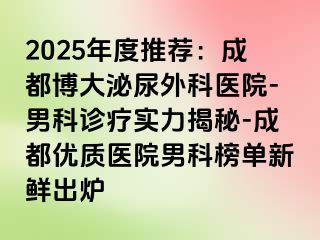 2025年度推荐：成都博大泌尿外科医院-男科诊疗实力揭秘-成都优质医院男科榜单新鲜出炉