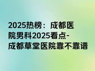 2025热榜：成都医院男科2025看点-成都草堂医院靠不靠谱